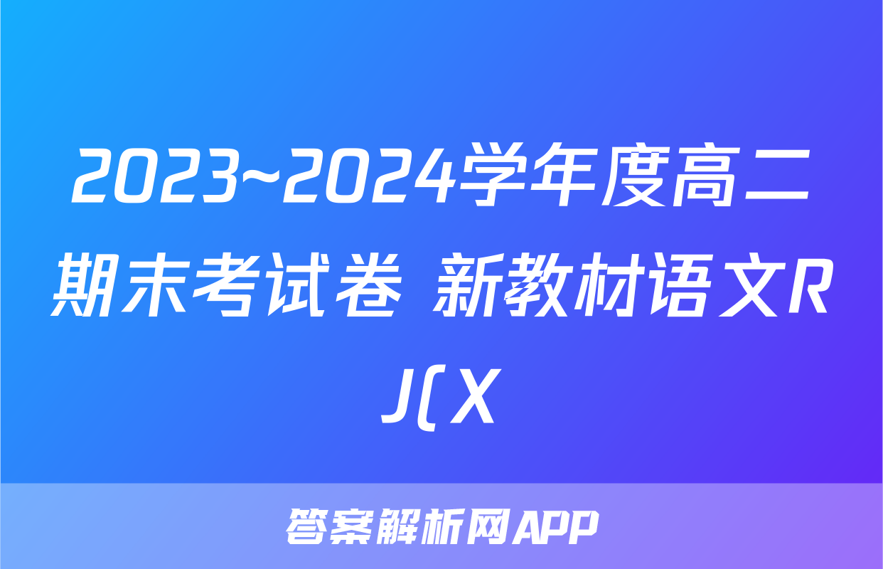 2023~2024学年度高二期末考试卷 新教材语文RJ(X)试题